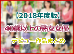 2018年にデビューした40代、50代、60代の高齢熟女AV女優のデビュー作まとめ