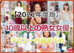 【完全版】2021年にAVデビューした40歳以上の熟女女優まとめ